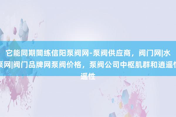 它能同期闇练信阳泵阀网-泵阀供应商,阀门网|水泵网|阀门品牌网泵阀价格,泵阀公司中枢肌群和逍遥性