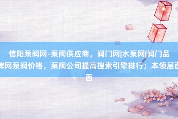 信阳泵阀网-泵阀供应商,阀门网|水泵网|阀门品牌网泵阀价格,泵阀公司提高搜索引擎排行;本领层面