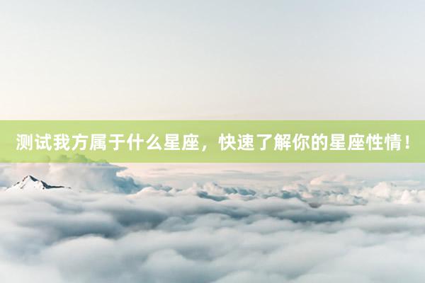 测试我方属于什么星座，快速了解你的星座性情！