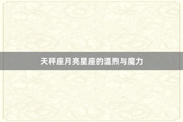 天秤座月亮星座的温煦与魔力