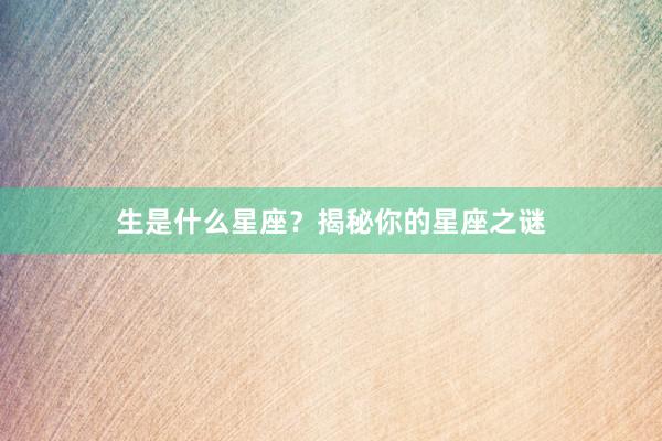 生是什么星座？揭秘你的星座之谜