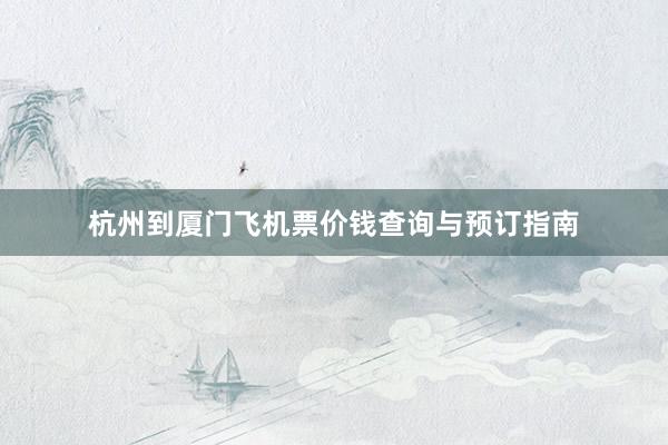 杭州到厦门飞机票价钱查询与预订指南