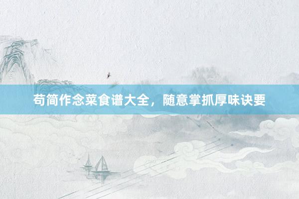 苟简作念菜食谱大全，随意掌抓厚味诀要